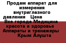 Продам аппарат для измерения внутриглазного давления › Цена ­ 10 000 - Все города Медицина, красота и здоровье » Аппараты и тренажеры   . Крым,Алушта